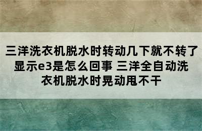 三洋洗衣机脱水时转动几下就不转了显示e3是怎么回事 三洋全自动洗衣机脱水时晃动甩不干